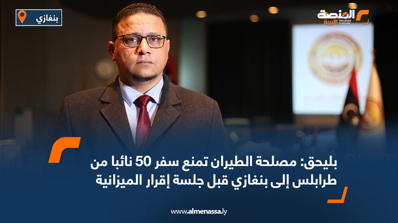بليحق: مصلحة الطيران تمنع سفر 50 نائبا من طرابلس إلى بنغازي قبل جلسة إقرار الميزانية