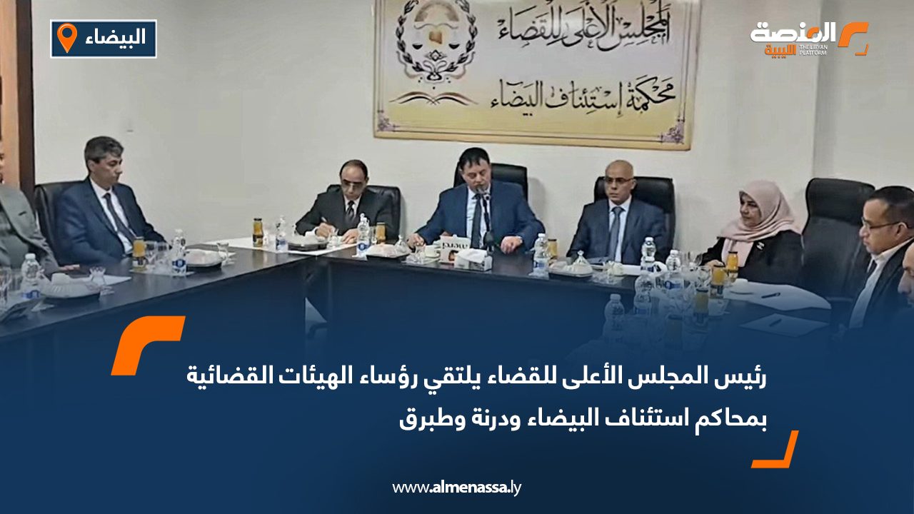 رئيس المجلس الأعلى للقضاء يلتقي رؤساء الهيئات القضائية بمحاكم استئناف البيضاء ودرنة وطبرق