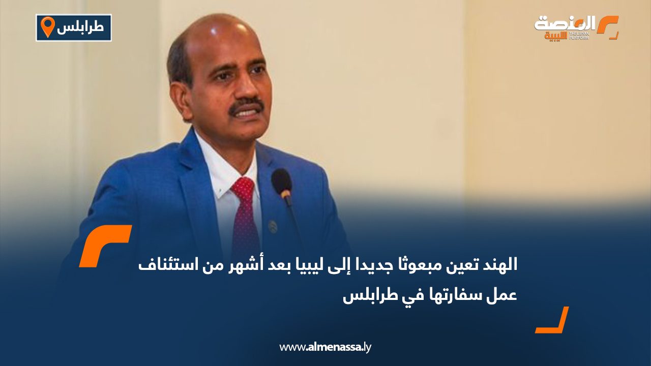 الهند تعين مبعوثا جديدا إلى ليبيا بعد أشهر من استئناف عمل سفارتها في طرابلس