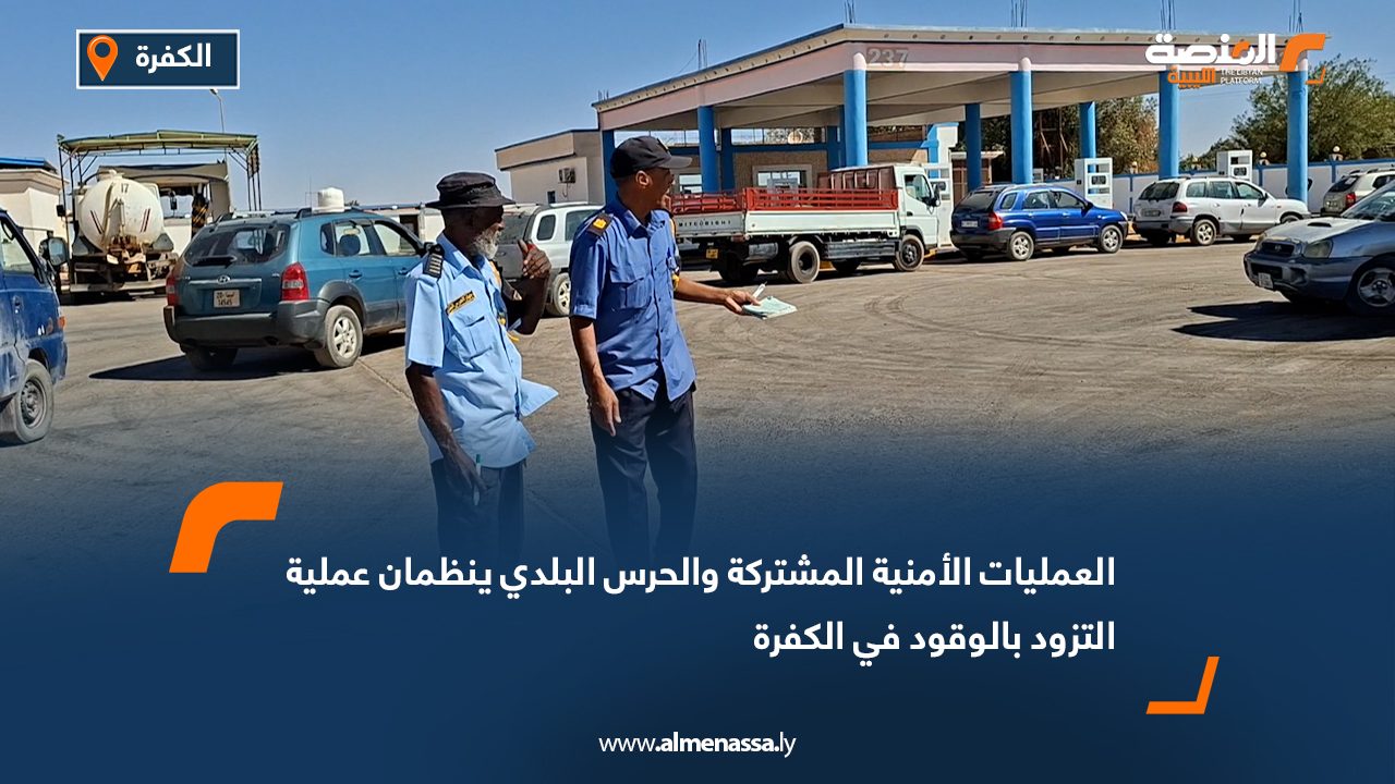 العمليات الأمنية المشتركة والحرس البلدي ينظمان عملية التزود بالوقود في الكفرة