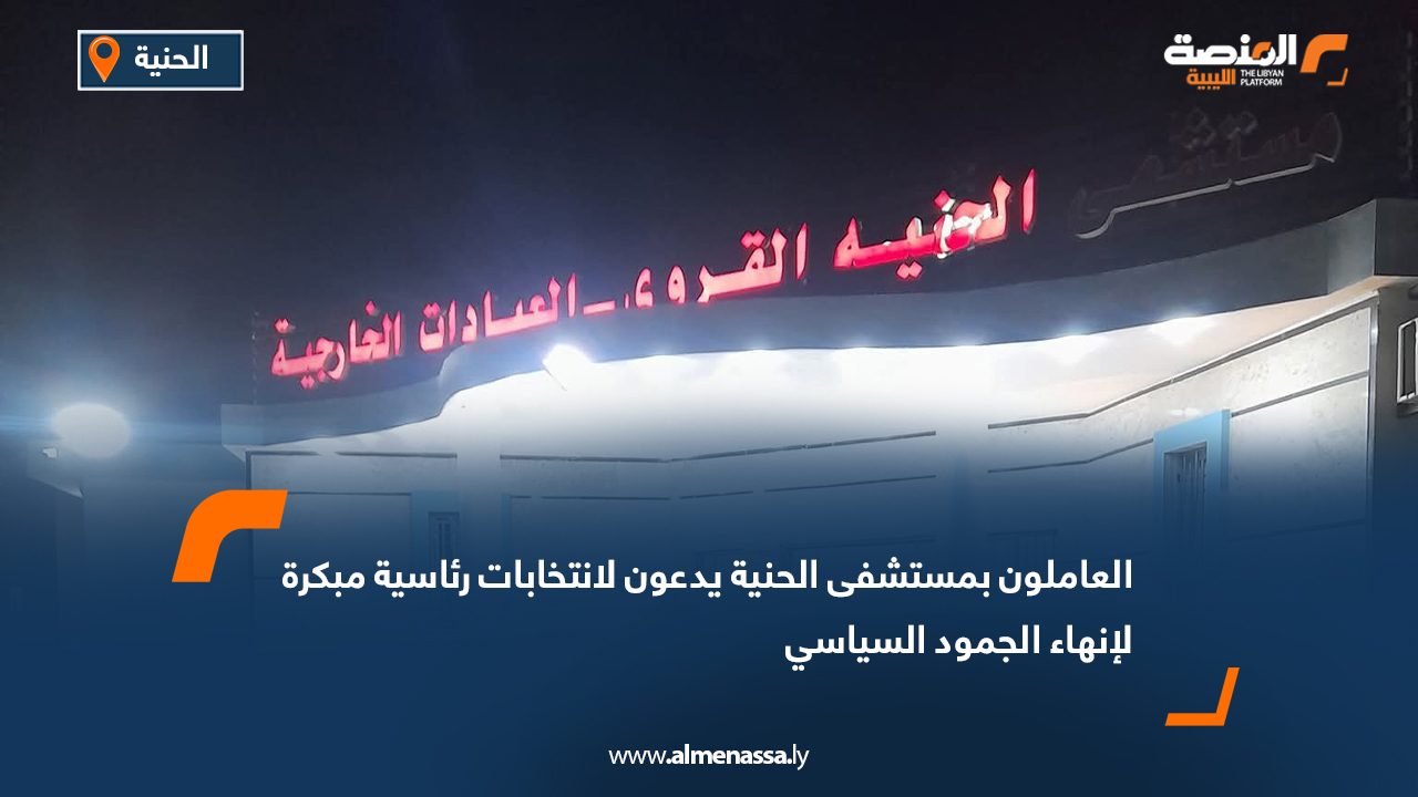 العاملون بمستشفى الحنية يدعون لانتخابات رئاسية مبكرة لإنهاء الجمود السياسي