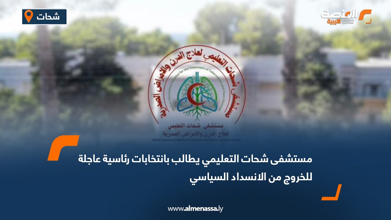 مستشفى شحات التعليمي يطالب بانتخابات رئاسية عاجلة للخروج من الانسداد السياسي