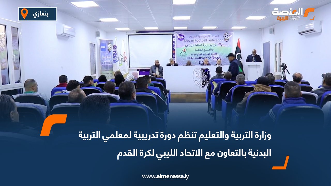وزارة التربية والتعليم تنظم دورة تدريبية لمعلمي التربية البدنية بالتعاون مع الاتحاد الليبي لكرة القدم