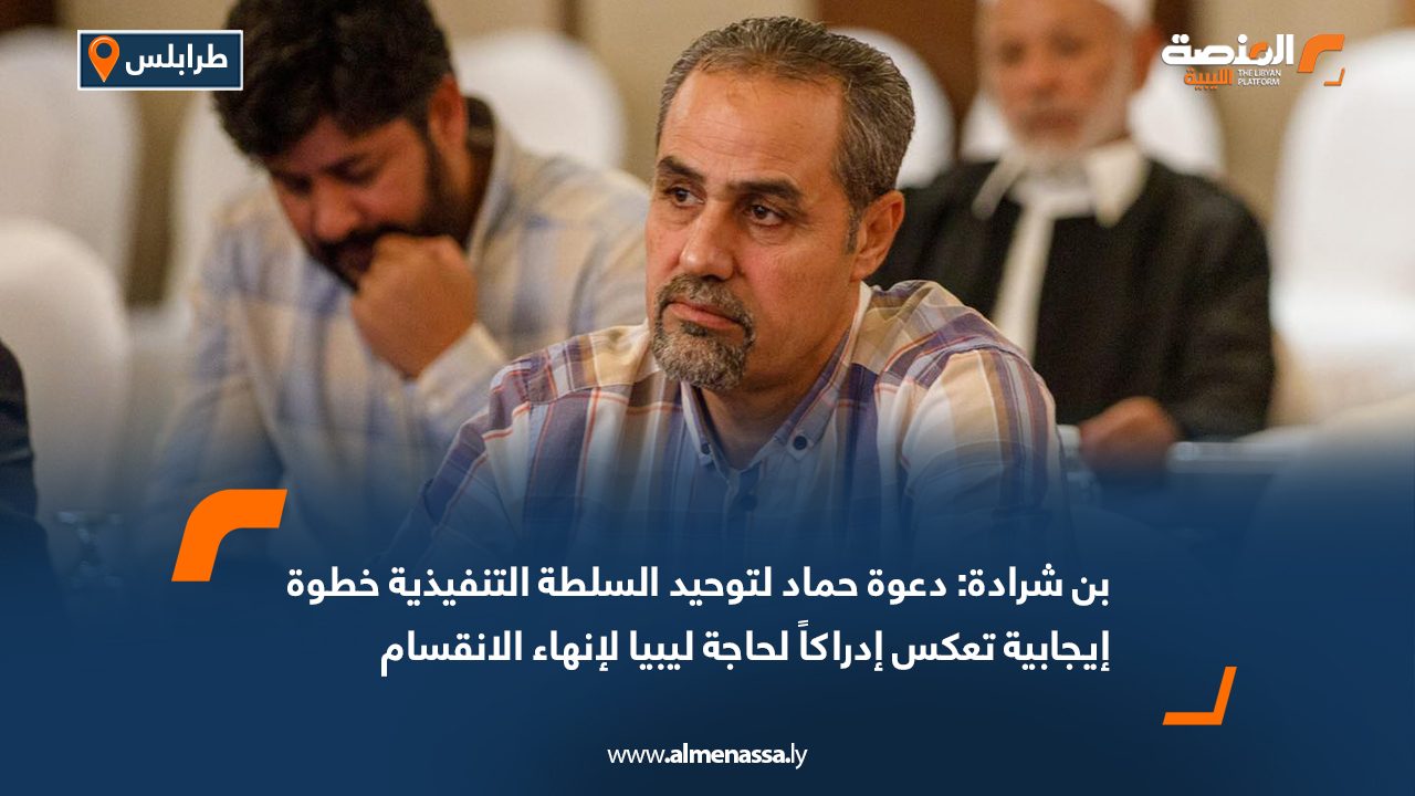 بن شرادة: دعوة حماد لتوحيد السلطة التنفيذية خطوة إيجابية تعكس إدراكاً لحاجة ليبيا لإنهاء الانقسام