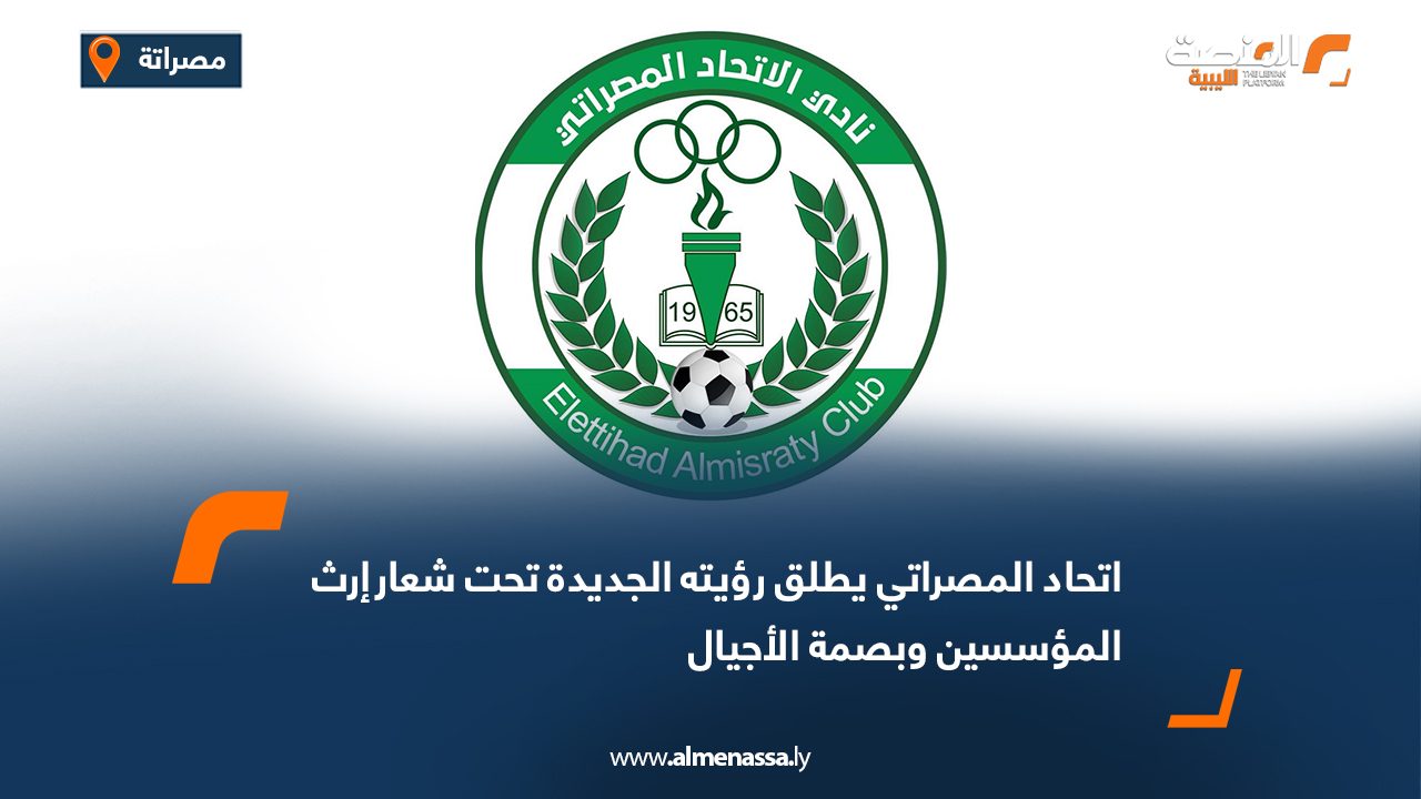 اتحاد المصراتي يطلق رؤيته الجديدة تحت شعارإرث المؤسسين وبصمة الأجيال