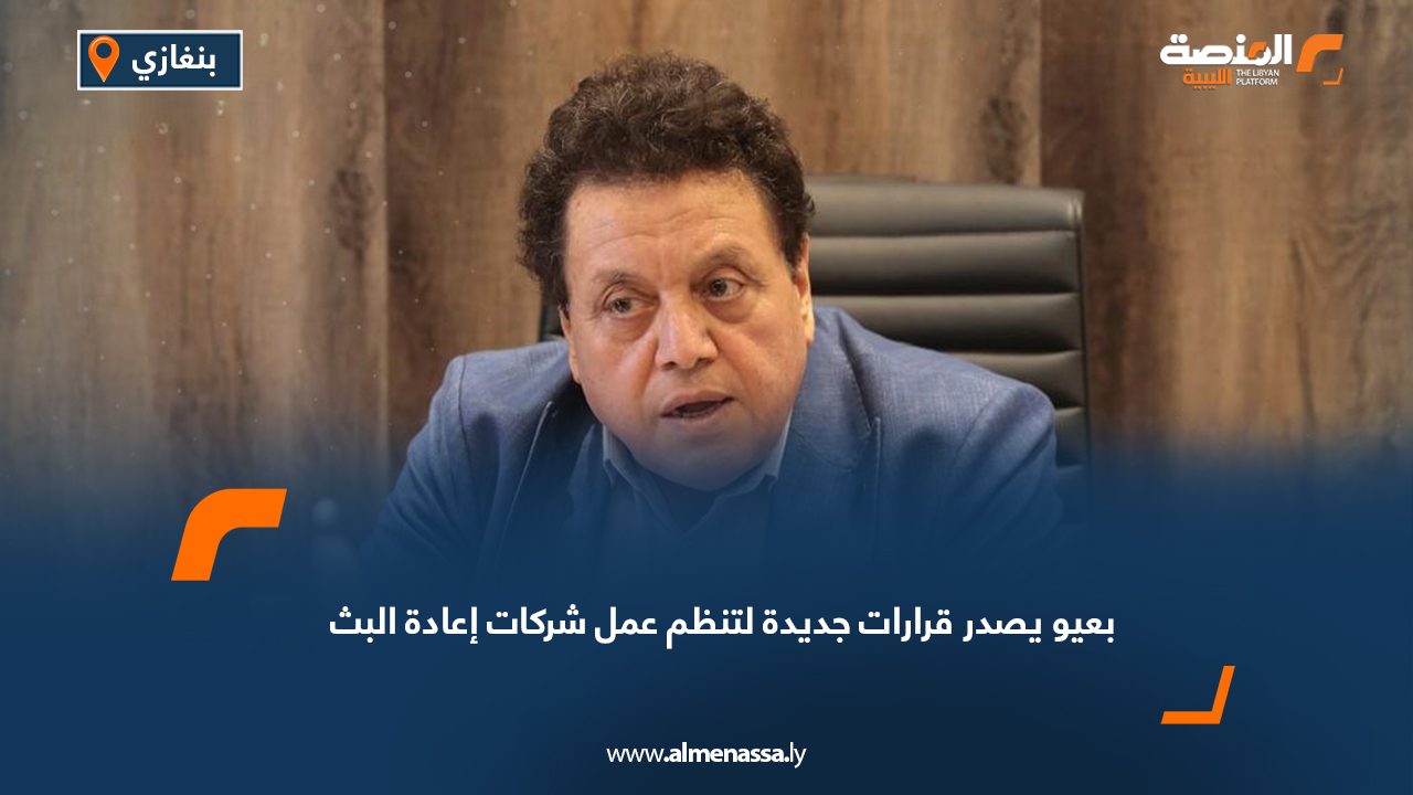 بعيو يصدر قرارات جديدة لتنظم عمل شركات إعادة البث