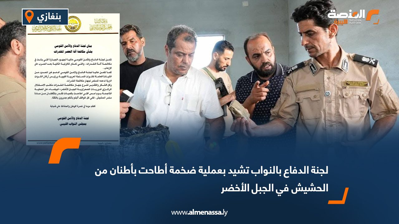 لجنة الدفاع بالنواب تشيد بعملية ضخمة أطاحت بأطنان من الحشيش في الجبل الأخضر