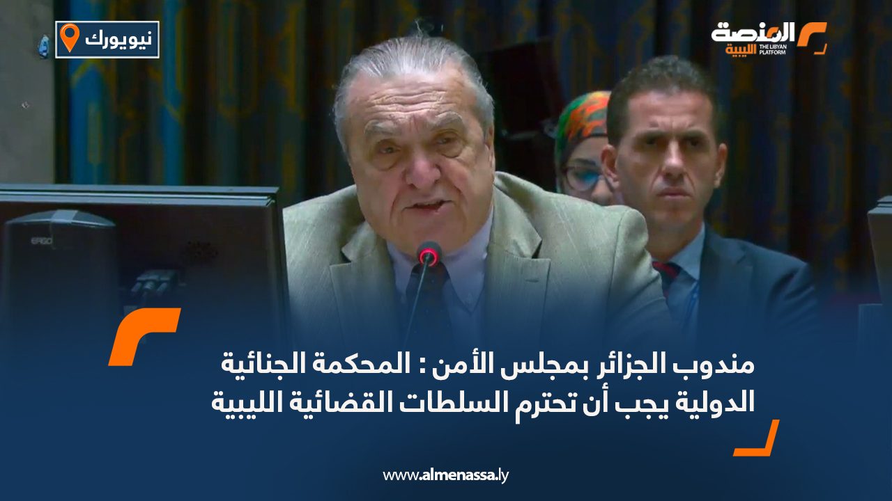 مندوب الجزائر بمجلس الأمن : المحكمة الجنائية الدولية يجب أن تحترم السلطات القضائية الليبية