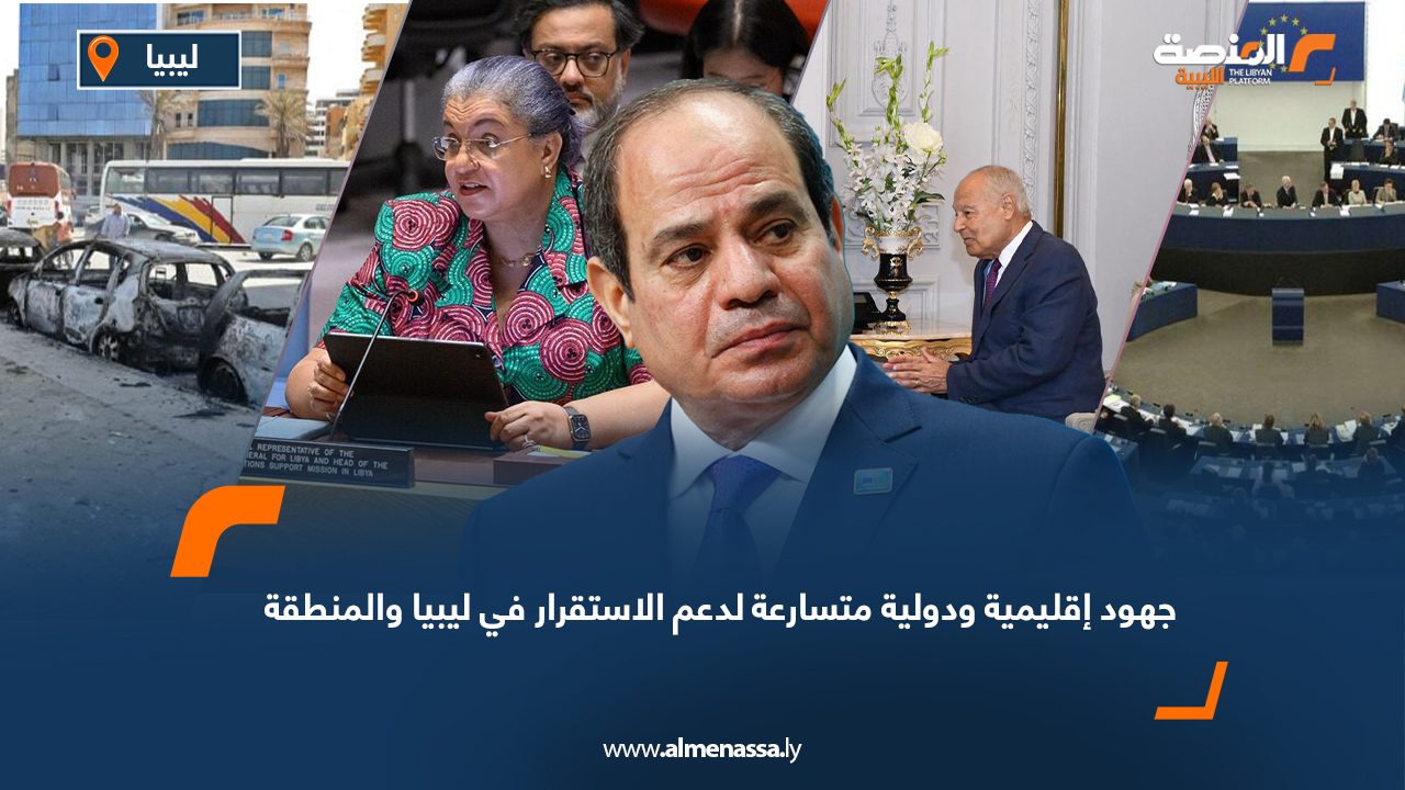 جهود إقليمية ودولية متسارعة لدعم الاستقرار في ليبيا والمنطقة