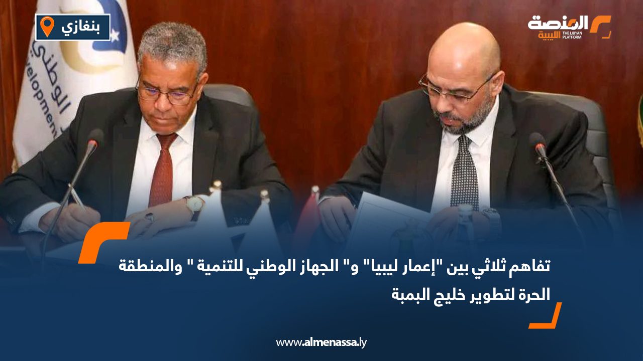 تفاهم ثلاثي بين "إعمار ليبيا" و" الجهاز الوطني للتنمية " والمنطقة الحرة لتطوير خليج البمبة