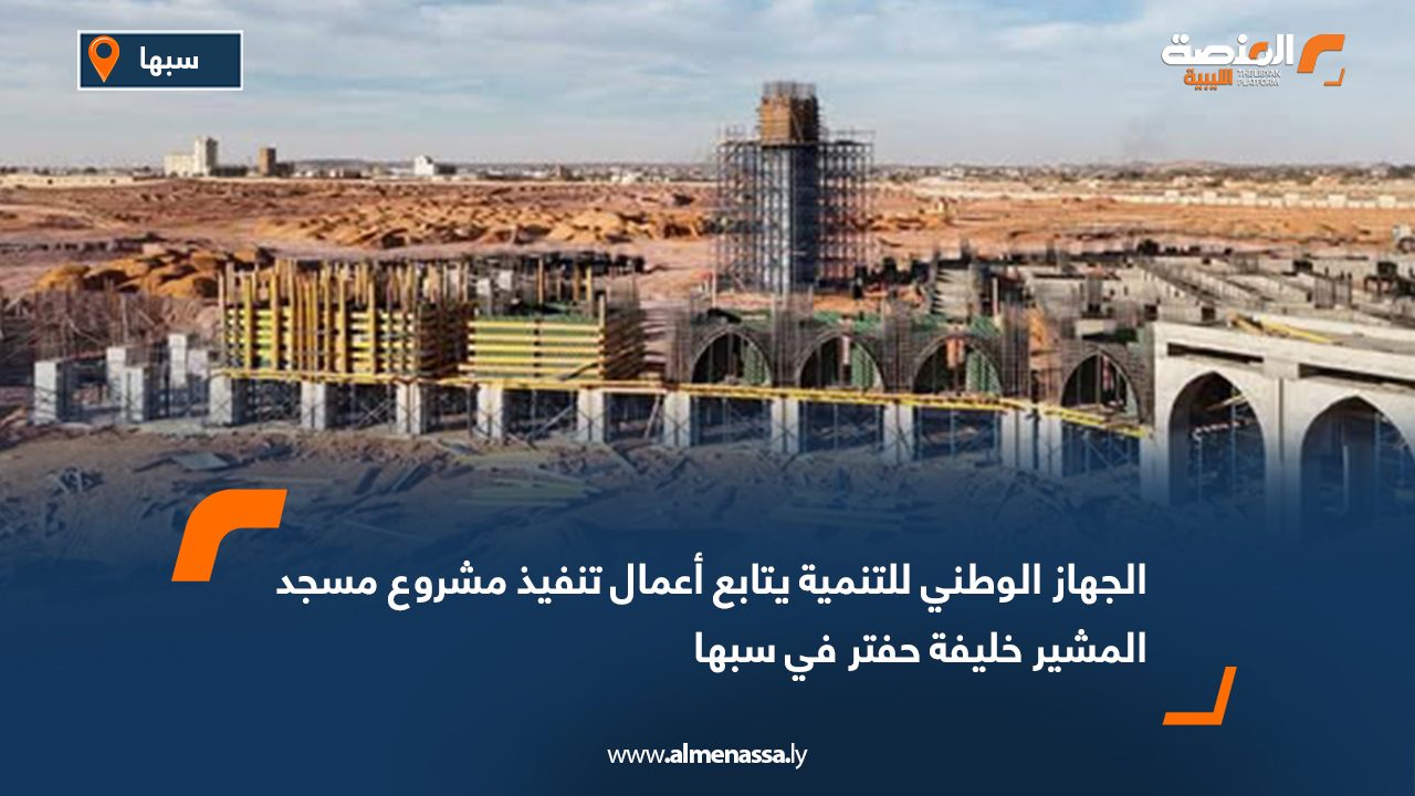 الجهاز الوطني للتنمية يتابع أعمال تنفيذ مشروع مسجد المشير خليفة حفتر في سبها