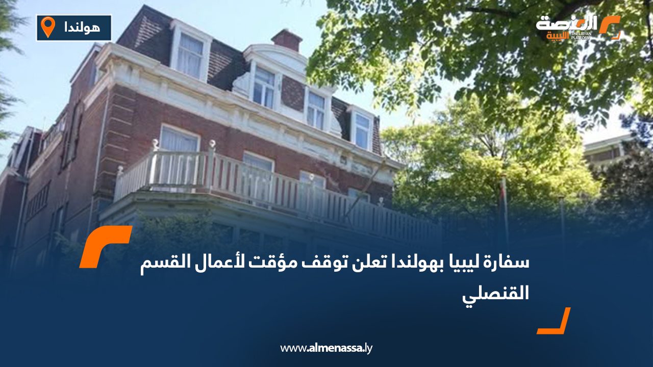 سفارة ليبيا بهولندا تعلن توقف مؤقت لأعمال القسم القنصلي