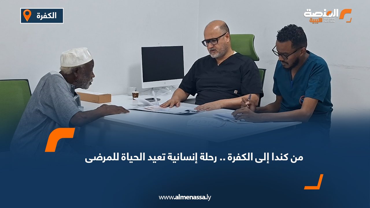 من كندا إلى الكفرة.. رحلة إنسانية تعيد الحياة للمرضى