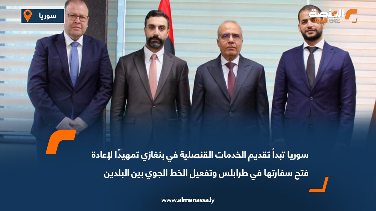 سوريا تبدأ تقديم الخدمات القنصلية في بنغازي تمهيدًا لإعادة فتح سفارتها في طرابلس وتفعيل الخط الجوي بين البلدين