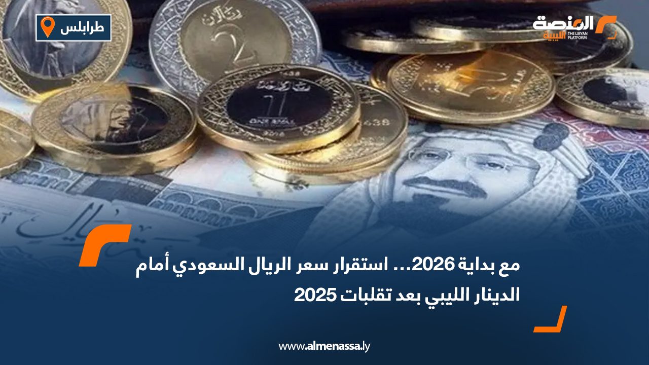 مع بداية 2026… استقرار سعر الريال السعودي أمام الدينار الليبي بعد تقلبات 2025