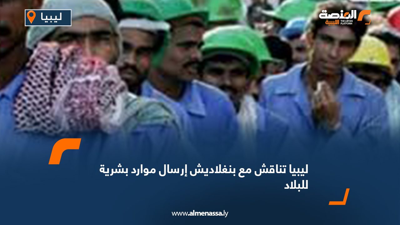 ليبيا تناقش مع بنغلاديش إرسال موارد بشرية للبلاد