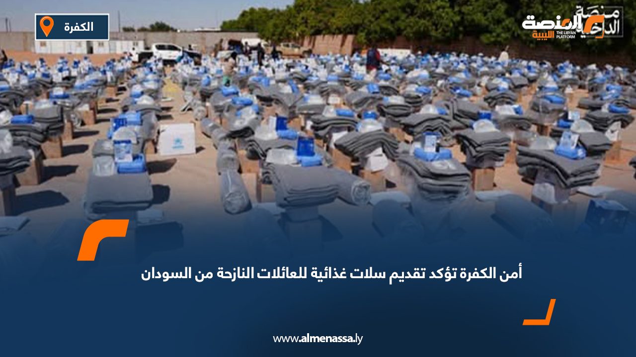 أمن الكفرة تؤكد تقديم سلات غذائية للعائلات النازحة من السودان