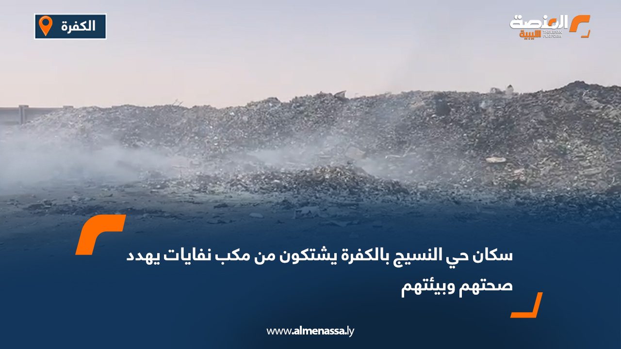 سكان حي النسيج بالكفرة يشتكون من مكب نفايات يهدد صحتهم وبيئتهم