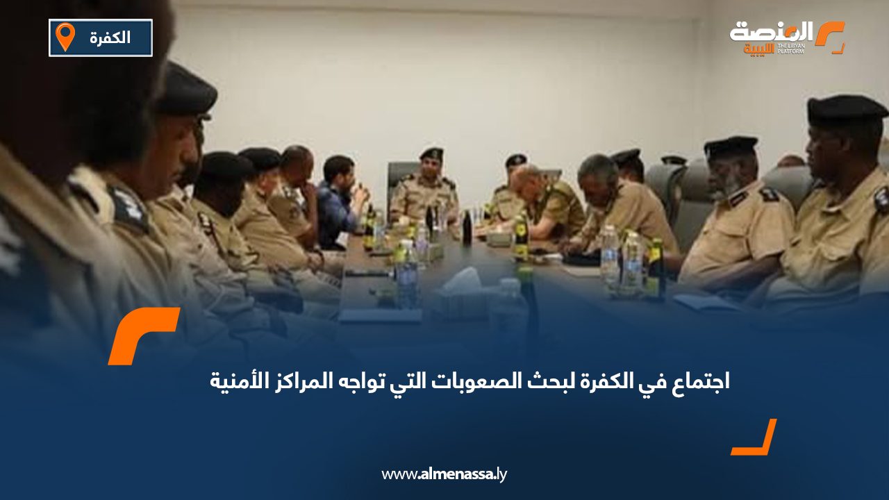 اجتماع في الكفرة لبحث الصعوبات التي تواجه المراكز الأمنية