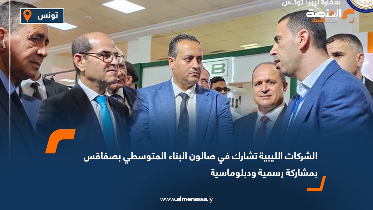 الشركات الليبية تشارك في صالون البناء المتوسطي بصفاقس بمشاركة رسمية ودبلوماسية