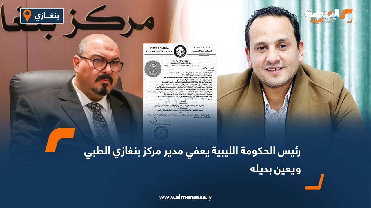 رئيس الحكومة الليبية يعفي مدير مركز بنغازي الطبي ويعين بديله