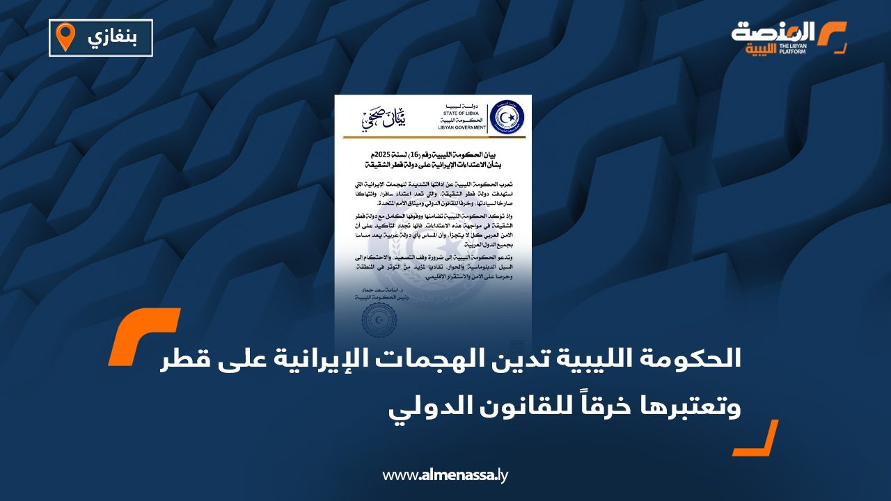 الحكومة الليبية تدين الهجمات الإيرانية على قطر وتعتبرها خرقًا للقانون الدولي