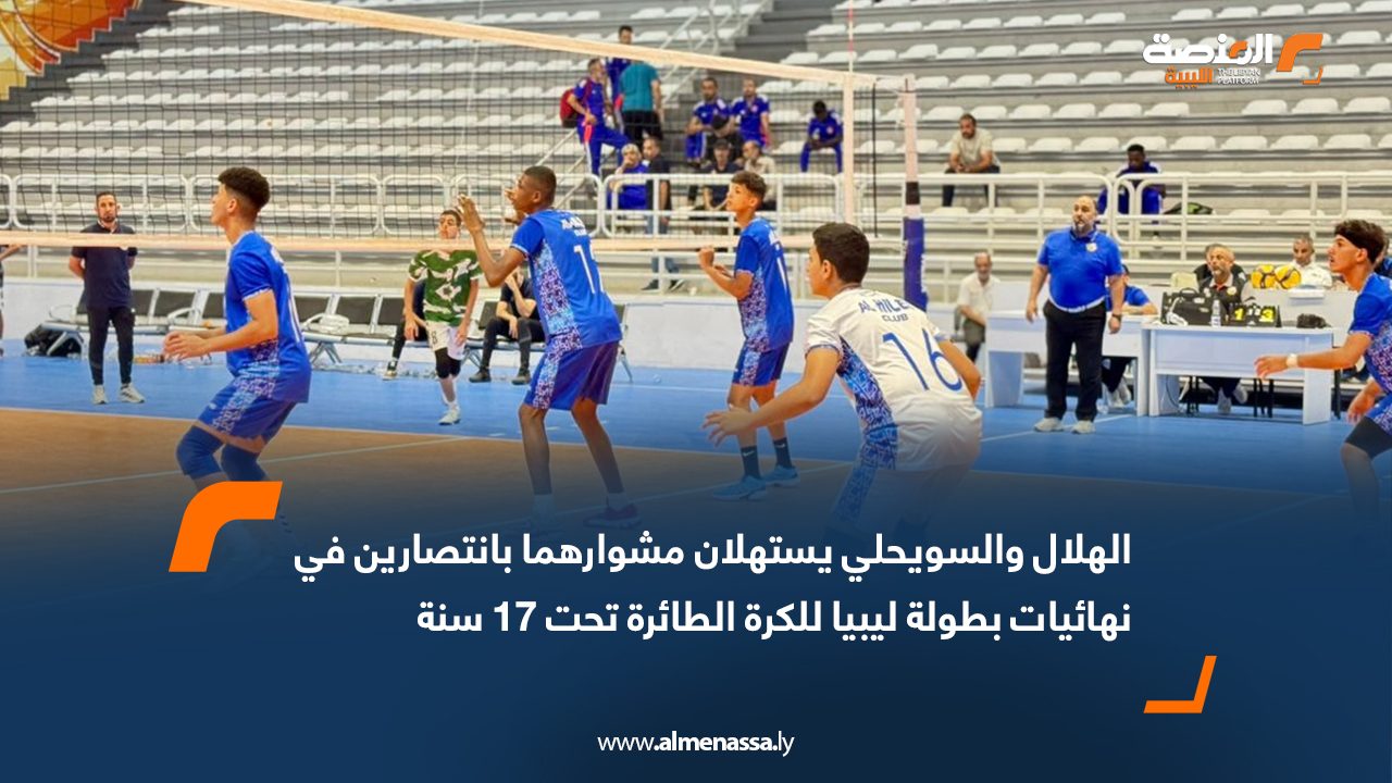 الهلال والسويحلي يستهلان مشوارهما بانتصارين في نهائيات بطولة ليبيا للكرة الطائرة تحت 17 سنة