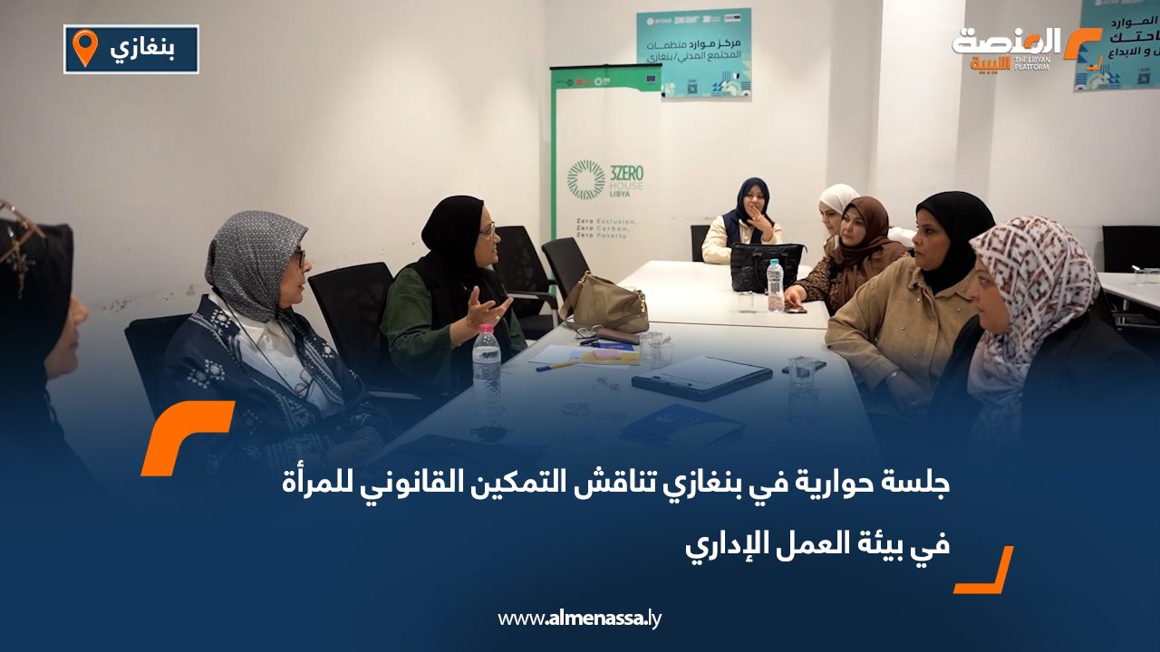 جلسة حوارية في بنغازي تناقش التمكين القانوني للمرأة في بيئة العمل الإداري