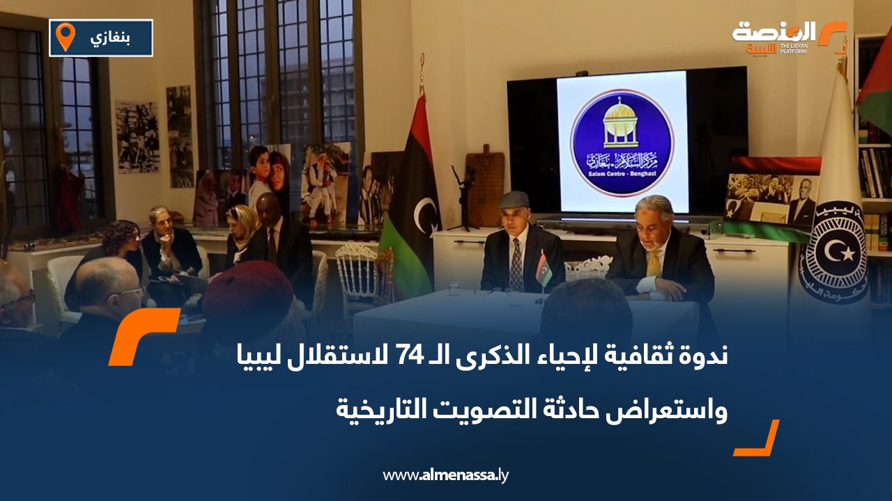 ندوة ثقافية لإحياء الذكرى الـ 74 لاستقلال ليبيا واستعراض حادثة التصويت التاريخية