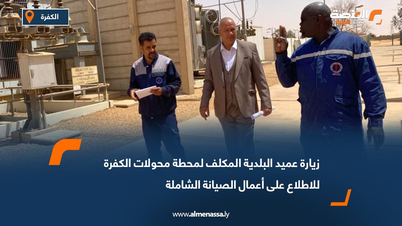 زيارة عميد البلدية المكلف لمحطة محولات الكفرة للاطلاع على أعمال الصيانة الشاملة