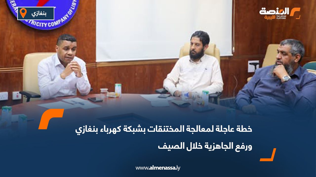 خطة عاجلة لمعالجة المختنقات بشبكة كهرباء بنغازي ورفع الجاهزية خلال الصيف