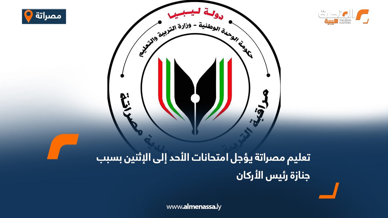 تعليم مصراتة يؤجل امتحانات الأحد إلى الإثنين بسبب جنازة رئيس الأركان