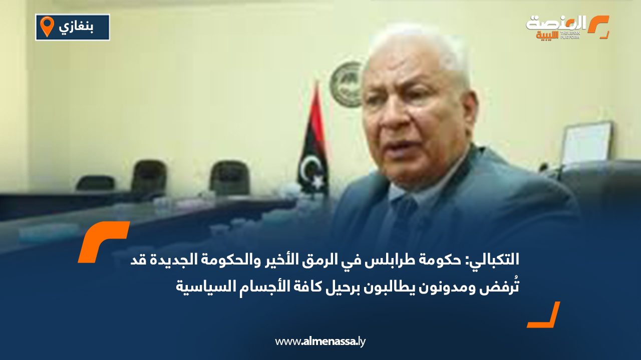 التكبالي: حكومة طرابلس في الرمق الأخير والحكومة الجديدة قد تُرفض ومدونون يطالبون برحيل كافة الأجسام السياسية