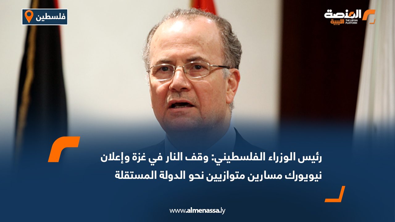 رئيس الوزراء الفلسطيني: وقف النار في غزة وإعلان نيويورك مسارين متوازيين نحو الدولة المستقلة