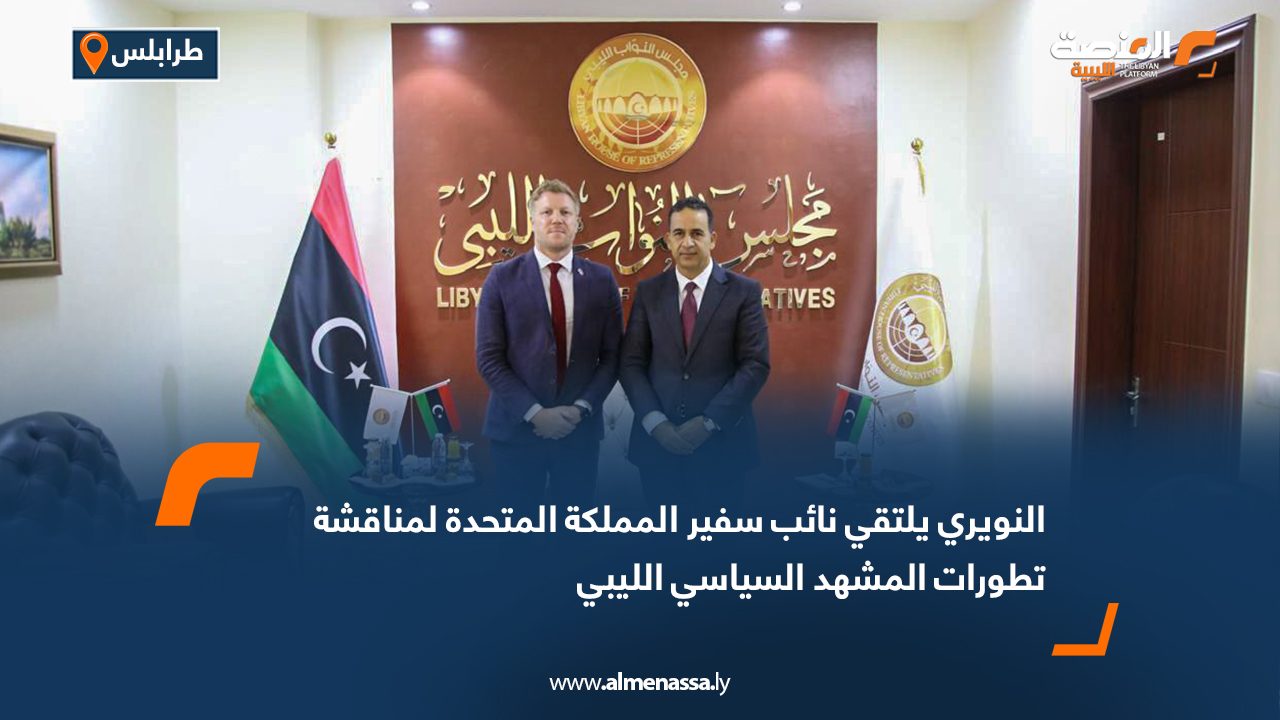 النويري يلتقي نائب سفير المملكة المتحدة لمناقشة تطورات المشهد السياسي الليبي