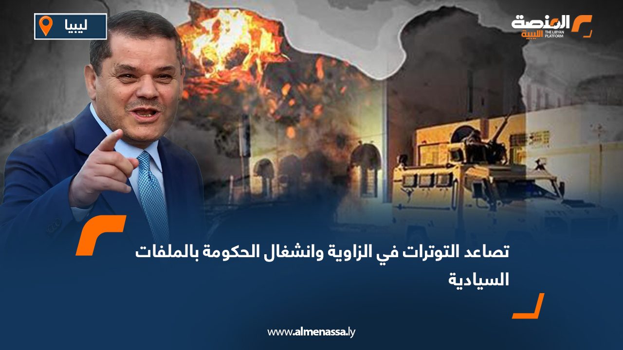 تصاعد التوترات في الزاوية وانشغال الحكومة بالملفات السيادية