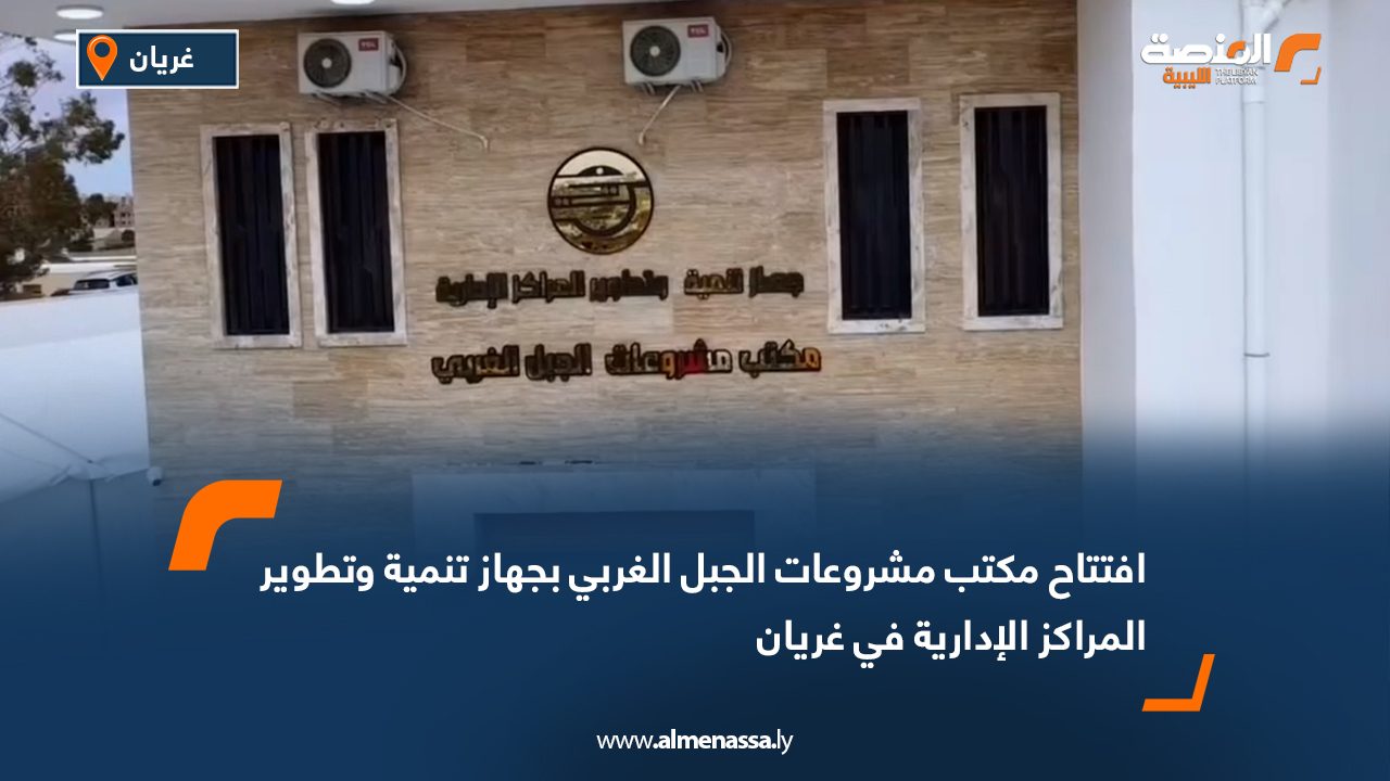 افتتاح مكتب مشروعات الجبل الغربي بجهاز تنمية وتطوير المراكز الإدارية في غريان