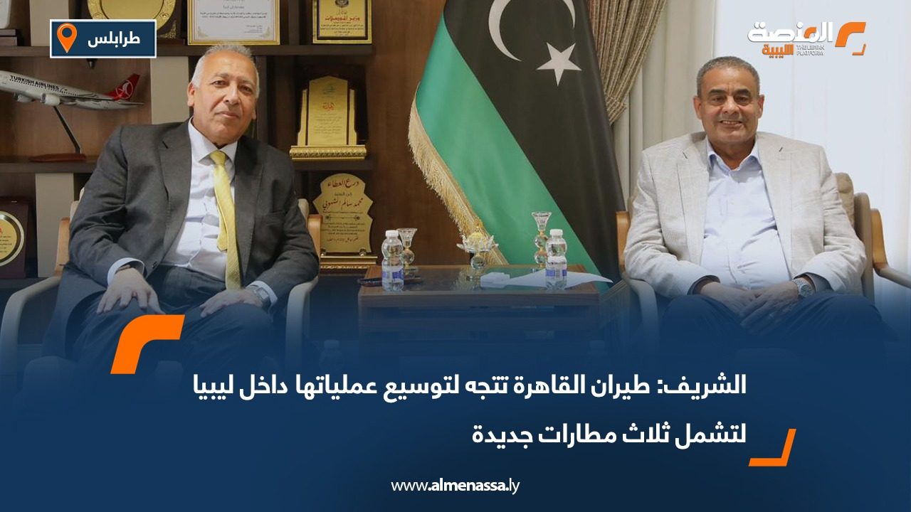 الشريف: طيران القاهرة تتجه لتوسيع عملياتها داخل ليبيا لتشمل ثلاث مطارات جديدة
