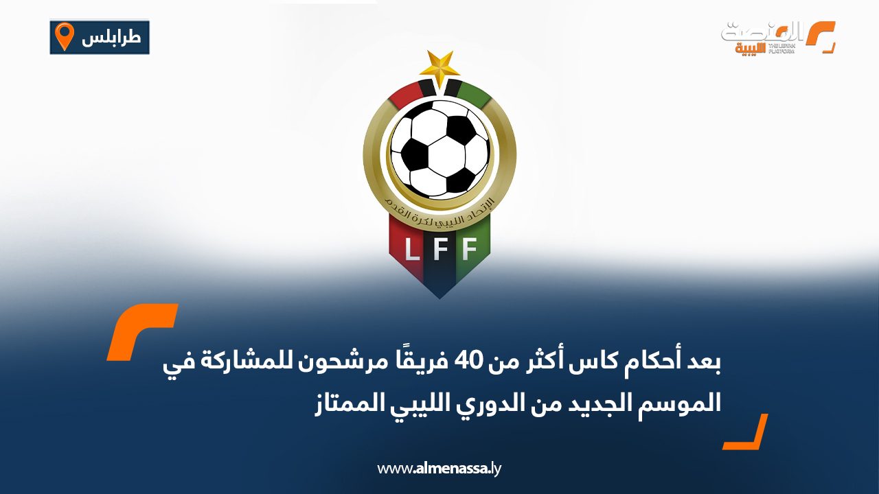 بعد أحكام كاس أكثر من 40 فريقًا مرشحون للمشاركة في الموسم الجديد من الدوري الليبي الممتاز