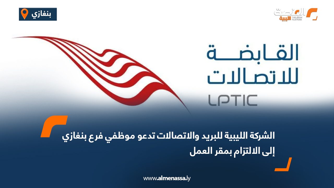 الشركة الليبية للبريد والاتصالات تدعو موظفي فرع بنغازي إلى الالتزام بمقر العمل