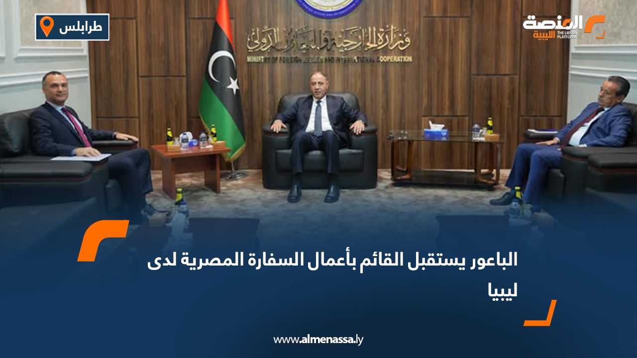الباعور يستقبل القائم بأعمال السفارة المصرية لدى ليبيا