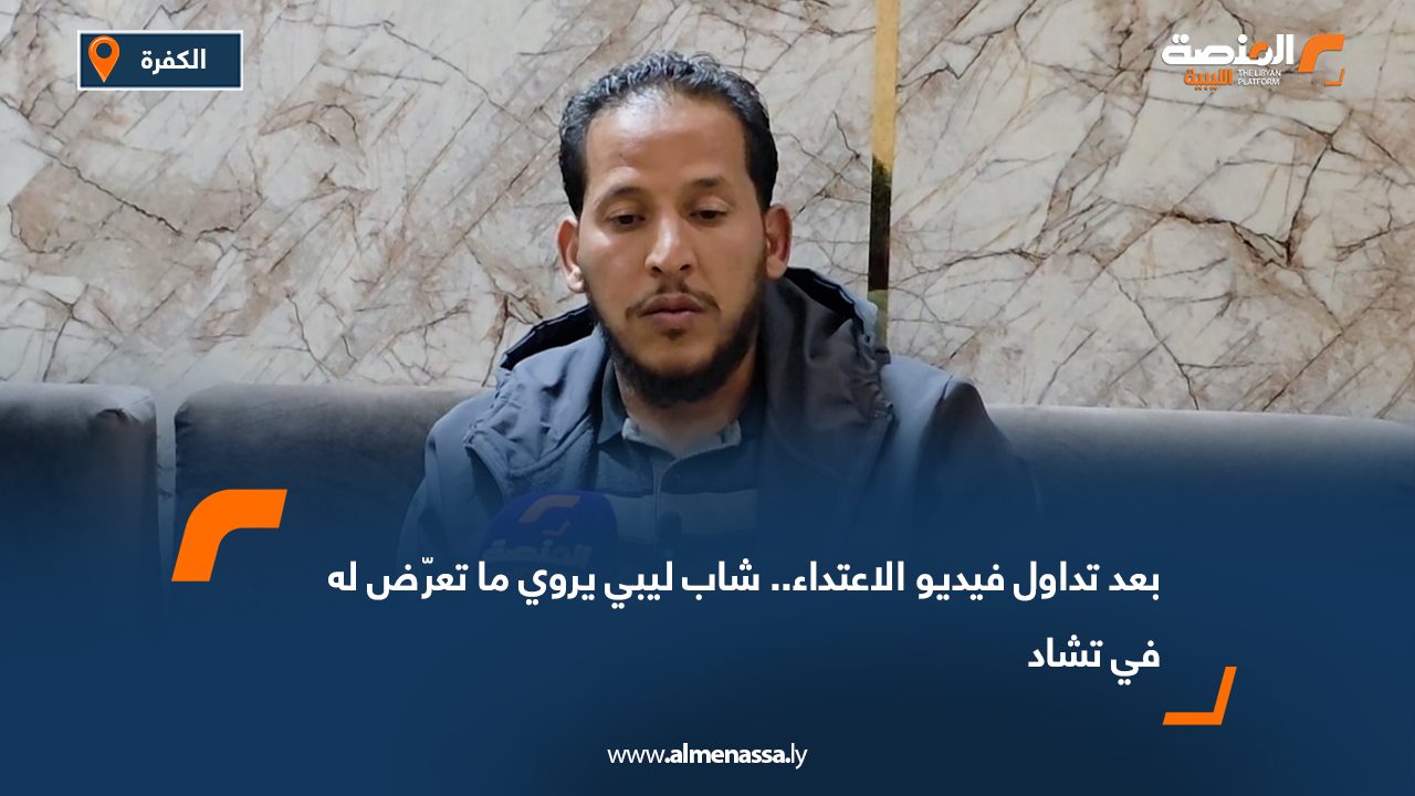 بعد تداول فيديو الاعتداء.. شاب ليبي يروي ما تعرّض له في تشاد