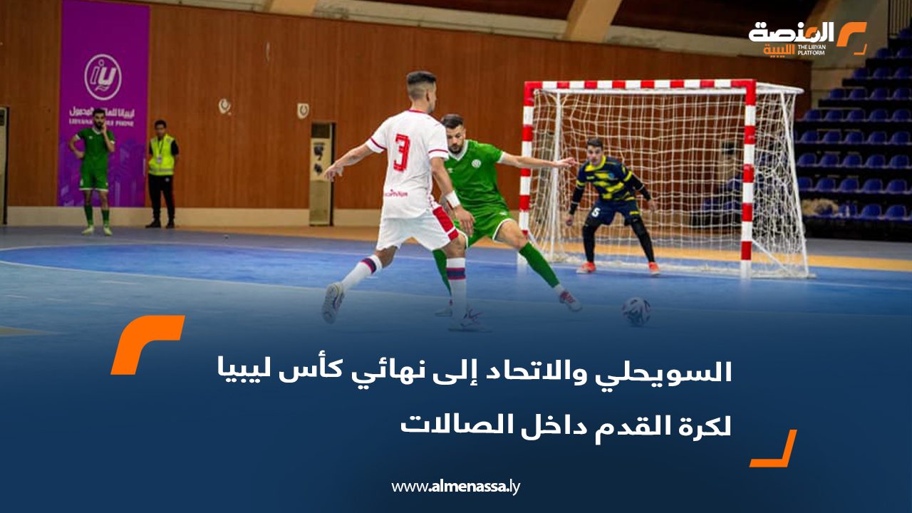 السويحلي والاتحاد إلى نهائي كأس ليبيا لكرة القدم داخل الصالات