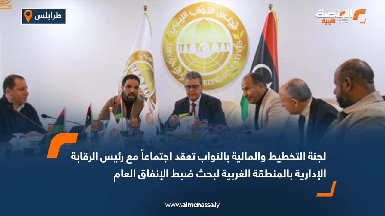 لجنة التخطيط والمالية بالنواب تعقد اجتماعاً مع رئيس الرقابة الإدارية بالمنطقة الغربية لبحث ضبط الإنفاق العام