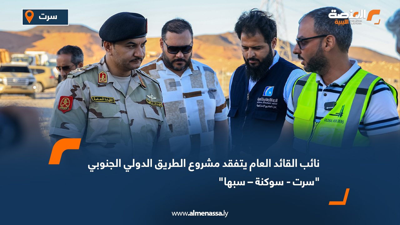 نائب القائد العام يتفقد مشروع الطريق الدولي الجنوبي "سرت - سوكنة – سبها"