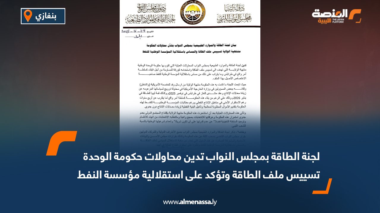 لجنة الطاقة بمجلس النواب تدين محاولات حكومة الوحدة تسييس ملف الطاقة وتؤكد على استقلالية مؤسسة النفط