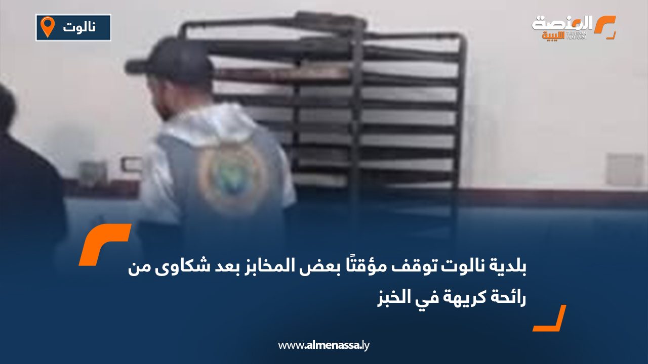 بلدية نالوت توقف مؤقتًا بعض المخابز بعد شكاوى من رائحة كريهة في الخبز