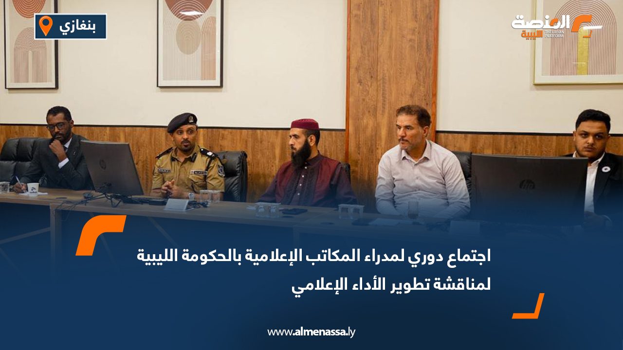 اجتماع دوري لمدراء المكاتب الإعلامية بالحكومة الليبية لمناقشة تطوير الأداء الإعلامي