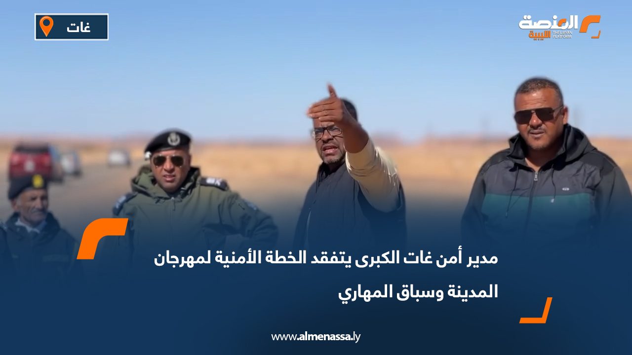 مدير أمن غات الكبرى يتفقد الخطة الأمنية لمهرجان المدينة وسباق المهاري