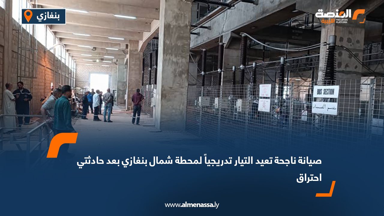 صيانة ناجحة تعيد التيار تدريجياً لمحطة شمال بنغازي بعد حادثتي احتراق